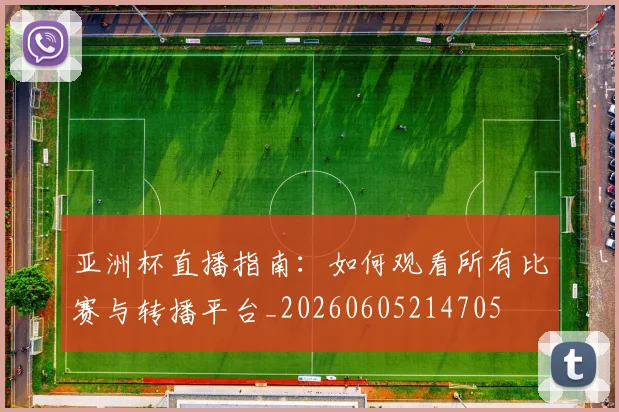 亚洲杯直播指南：如何观看所有比赛与转播平台_20260605214705