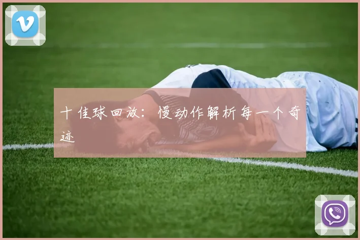 十佳球回放：慢动作解析每一个奇迹