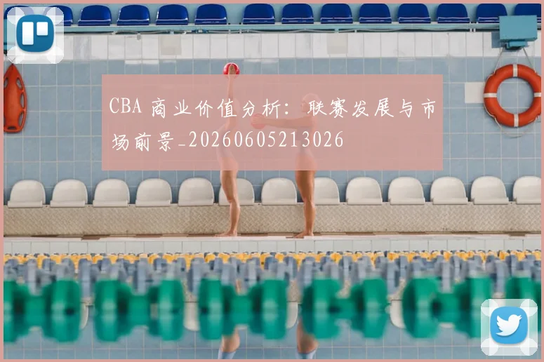 CBA 商业价值分析：联赛发展与市场前景_20260605213026