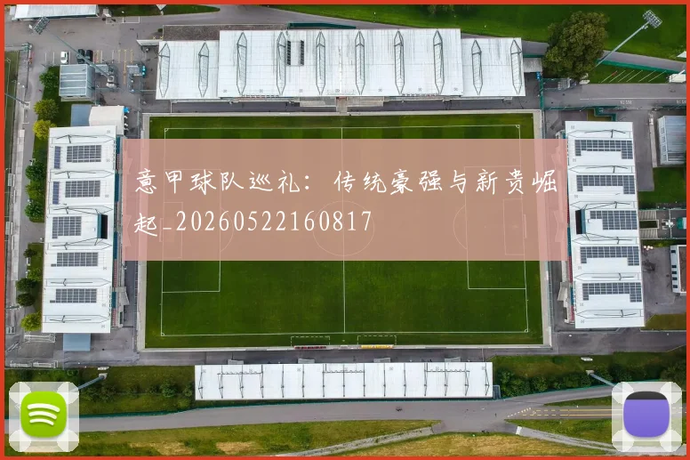 意甲球队巡礼：传统豪强与新贵崛起_20260522160817