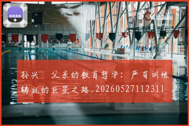 孙兴慜父亲的教育哲学：严苛训练铸就的巨星之路_20260527112311