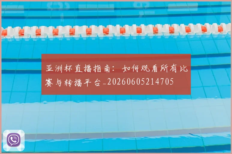 亚洲杯直播指南：如何观看所有比赛与转播平台_20260605214705