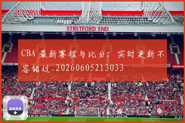 CBA 最新赛程与比分：实时更新不容错过_20260605213033