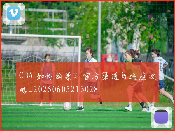 CBA 如何购票？官方渠道与选座攻略_20260605213028