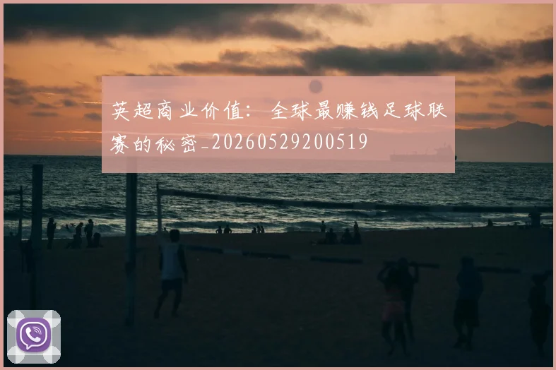 英超商业价值：全球最赚钱足球联赛的秘密_20260529200519