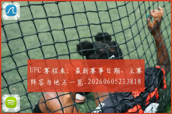 UFC 赛程表：最新赛事日期、主赛阵容与地点一览_20260605213818
