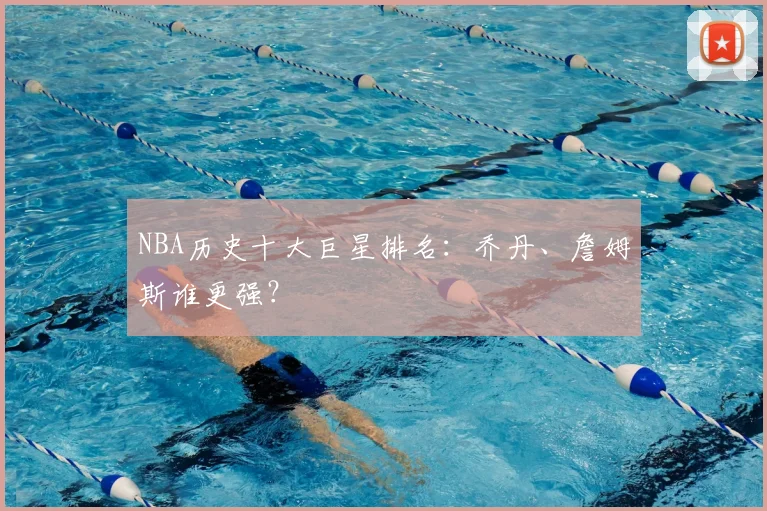 NBA历史十大巨星排名：乔丹、詹姆斯谁更强？