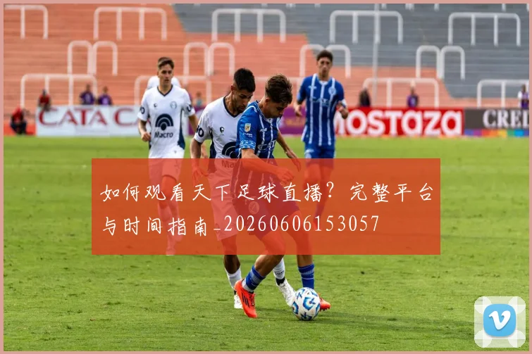如何观看天下足球直播？完整平台与时间指南_20260606153057