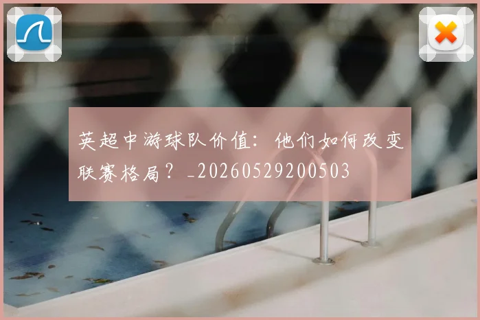 英超中游球队价值：他们如何改变联赛格局？_20260529200503